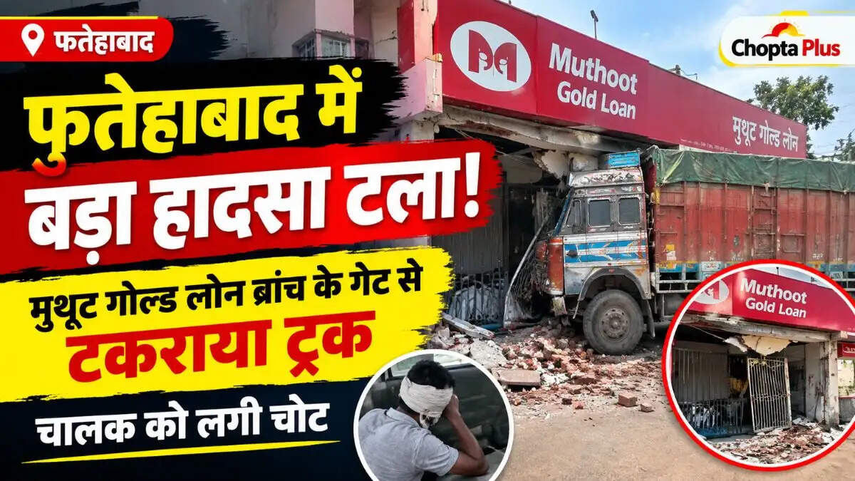 फतेहाबाद में बड़ा हादसा टला! मुथूट गोल्ड लोन ब्रांच के गेट से टकराया ट्रक, चालक को लगी चोट