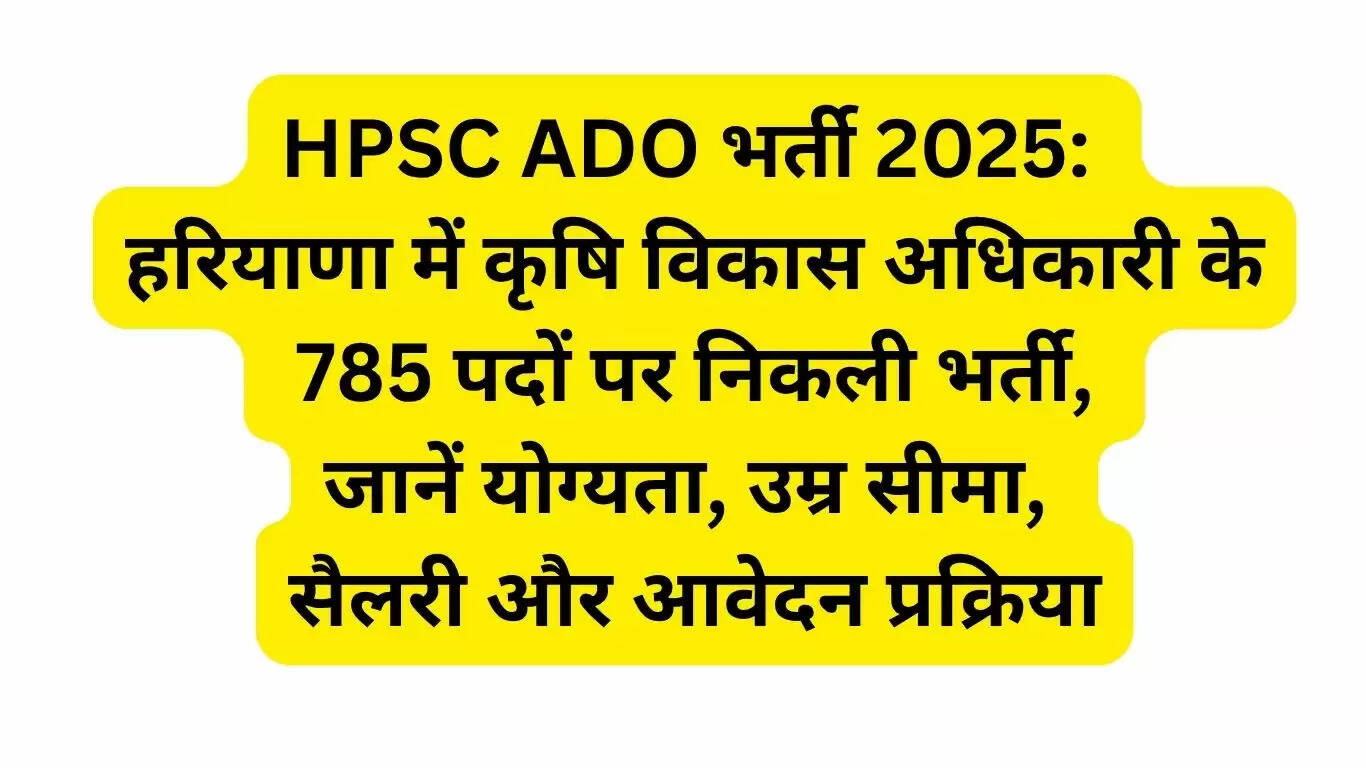 HPSC ADO भर्ती 2025: हरियाणा में कृषि विकास अधिकारी के 785&nbsp;पदों पर निकली भर्ती, जानें योग्यता, उम्र सीमा, सैलरी और आवेदन प्रक्रिया