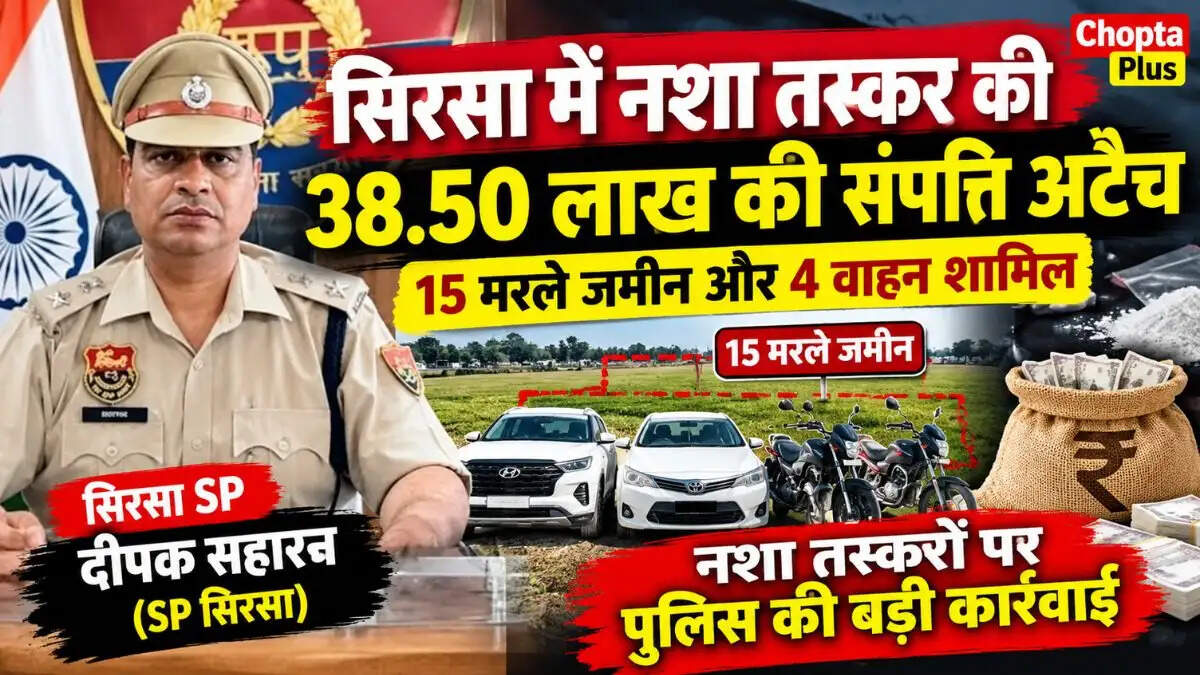 &nbsp;सिरसा में नशा तस्कर की 38.50 लाख की संपत्ति अटैच, 15 मरले जमीन और 4 वाहन शामिल; पुलिस की बड़ी कार्रवाई