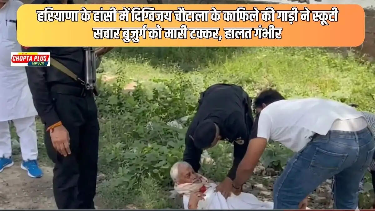 हांसी में दिग्विजय चौटाला के काफिले की गाड़ी ने बुजुर्ग को मारी टक्कर, सड़क पर गिरते ही हुए बेहोश
